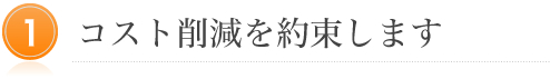 コスト削減を約束します