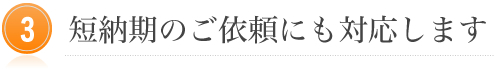 短納期のご依頼にも対応します